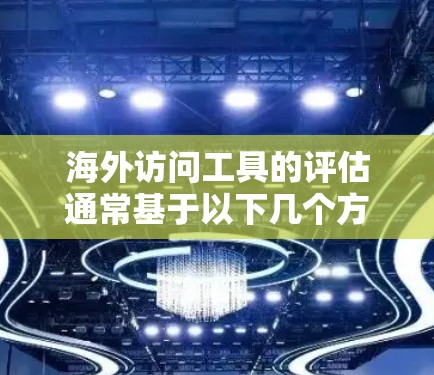 海外访问工具的评估通常基于以下几个方面，包括工具的性能、扩展性、安全性和便利性等方面。以下是一些常见的海外访问工具，以及它们的评估标准