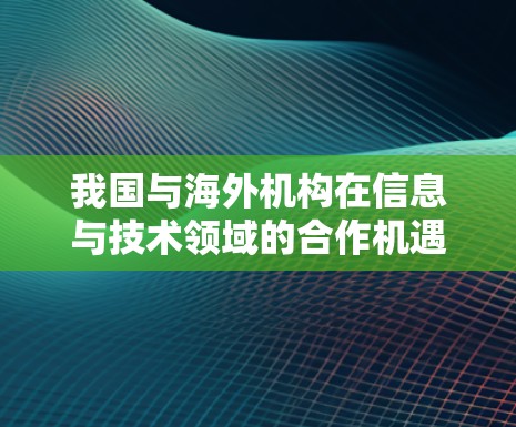 我国与海外机构在信息与技术领域的合作机遇与未来展望