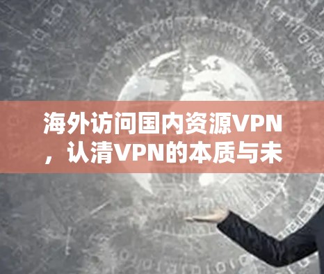 海外访问国内资源VPN,认清VPN的本质与未来趋势 海外访问国内资源VPN,认清VPN的本质与未来趋势