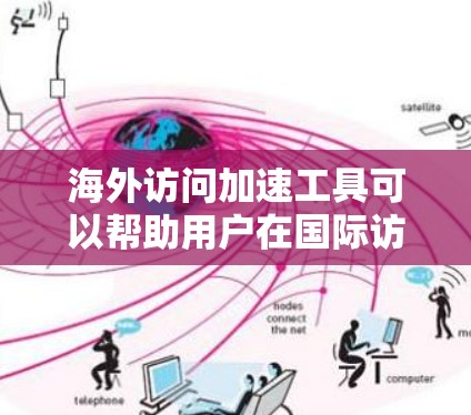 海外访问加速工具可以帮助用户在国际访问时提升速度和用户体验。以下是一个有条理的介绍，涵盖主要的工具种类、功能、使用方法以及注意事项