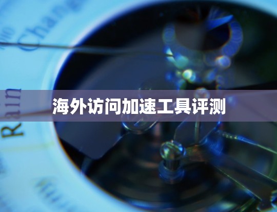 海外访问加速工具评测