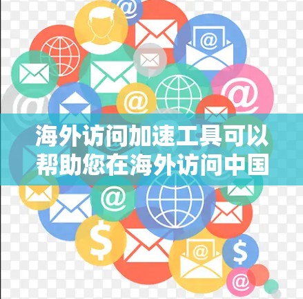 海外访问加速工具可以帮助您在海外访问中国网站时加快速度，避免被拒绝访问或服务器延迟。以下是一些常用的海外访问加速工具的使用说明