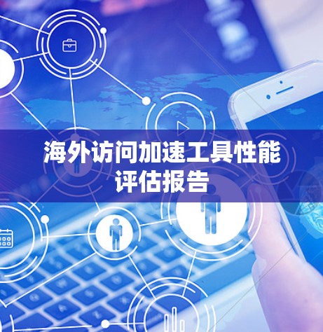 海外访问加速工具性能评估报告