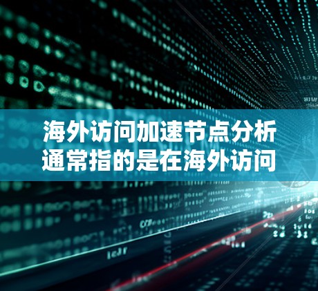 海外访问加速节点分析通常指的是在海外访问(如从其他国家或地区的服务器)时,通过优化网络或硬件配置来提升访问速度和延迟的解决方案。以下是一个详细的分析和建议 海外访问加速节点分析通常指的是在海外访问(如从其他国家或地区的服务器)时,通过优化网络或硬件配置来提升访问速度和延迟的解决方案。以下是一个详细的分析和建议