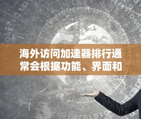 海外访问加速器排行通常会根据功能、界面和性能等因素排序。以下是一些常见的海外访问加速器及其特点，供您参考
