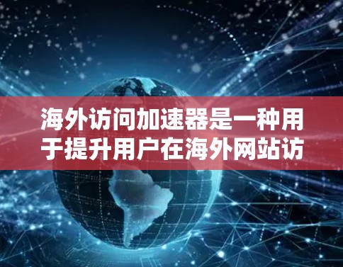海外访问加速器是一种用于提升用户在海外网站访问速度的工具。它通过加速网络连接,使用户能够在更快的速度下访问目标网站。以下是对海外访问加速器性能的评测和分析 海外访问加速器是一种用于提升用户在海外网站访问速度的工具。它通过加速网络连接,使用户能够在更快的速度下访问目标网站。以下是对海外访问加速器性能的评测和分析