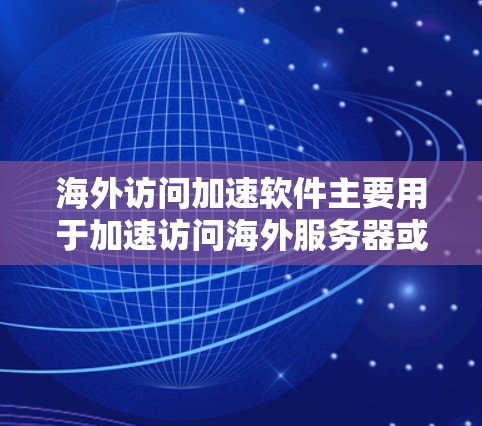 海外访问加速软件主要用于加速访问海外服务器或网站,通常用于以下场景 海外访问加速软件主要用于加速访问海外服务器或网站,通常用于以下场景