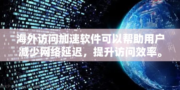 海外访问加速软件可以帮助用户减少网络延迟，提升访问效率。以下是对该主题的分析和总结