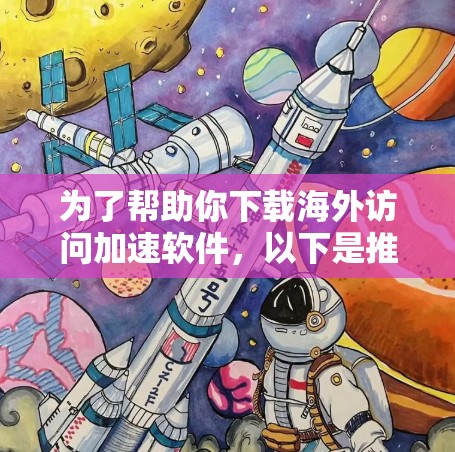 为了帮助你下载海外访问加速软件，以下是推荐的资源列表，涵盖了不同功能和版本的选项