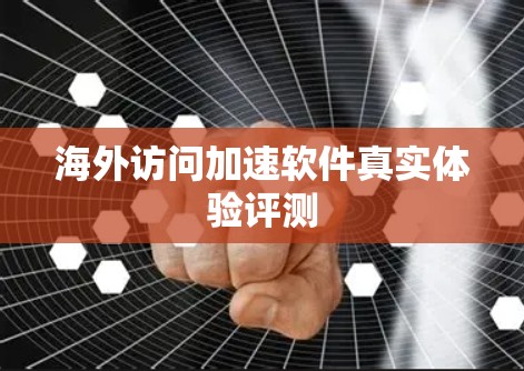 海外访问加速软件真实体验评测 海外访问加速软件真实体验评测