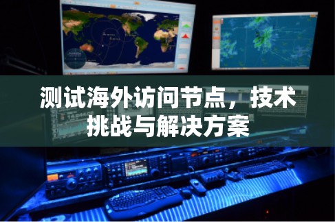 测试海外访问节点，技术挑战与解决方案