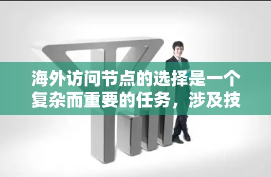 海外访问节点的选择是一个复杂而重要的任务，涉及技术、策略和资源的综合考量。以下是一些选择海外访问节点的技巧