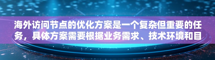 海外访问节点的优化方案是一个复杂但重要的任务,具体方案需要根据业务需求、技术环境和目标来制定。以下是一些潜在的优化方案,涵盖网络配置、服务器部署、安全措施和性能优化等方面 海外访问节点的优化方案是一个复杂但重要的任务,具体方案需要根据业务需求、技术环境和目标来制定。以下是一些潜在的优化方案,涵盖网络配置、服务器部署、安全措施和性能优化等方面