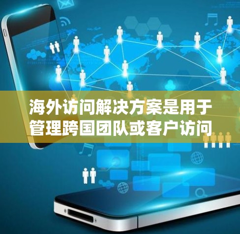 海外访问解决方案是用于管理跨国团队或客户访问的工具或系统,旨在帮助团队高效地访问海外机构或公司的数据和信息。以下是一些常见的海外访问解决方案 海外访问解决方案是用于管理跨国团队或客户访问的工具或系统,旨在帮助团队高效地访问海外机构或公司的数据和信息。以下是一些常见的海外访问解决方案