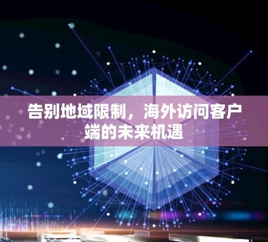告别地域限制,海外访问客户端的未来机遇 告别地域限制,海外访问客户端的未来机遇