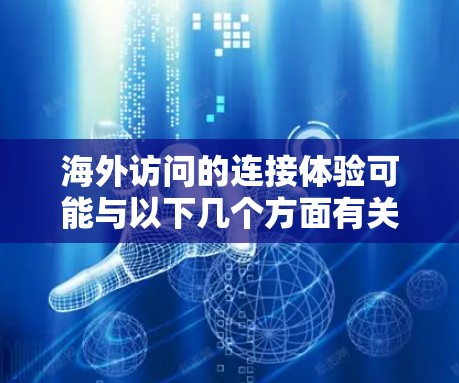 海外访问的连接体验可能与以下几个方面有关，以下是常见的问题和解决方案