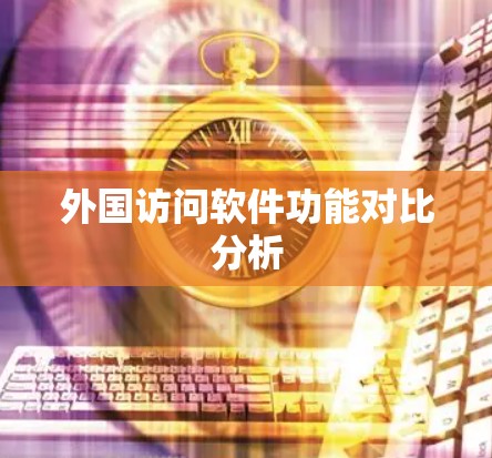 外国访问软件功能对比分析 外国访问软件功能对比分析