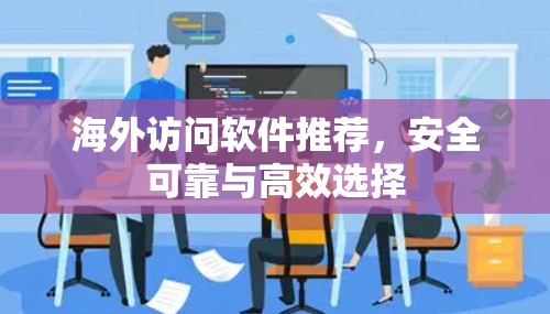 海外访问软件推荐，安全可靠与高效选择