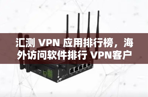 汇测 VPN 应用排行榜,海外访问软件排行 VPN客户端评测 汇测 VPN 应用排行榜,海外访问软件排行 VPN客户端评测