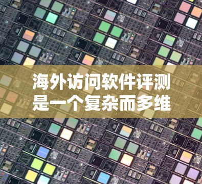 海外访问软件评测是一个复杂而多维度的领域,涉及技术、性能、功能、用户体验等多个方面。评测结果通常由专业评测机构或公司提供,基于用户反馈、技术指标和市场表现。以下是一些可能涉及海外访问软件评测的内容 海外访问软件评测是一个复杂而多维度的领域,涉及技术、性能、功能、用户体验等多个方面。评测结果通常由专业评测机构或公司提供,基于用户反馈、技术指标和市场表现。以下是一些可能涉及海外访问软件评测的内容