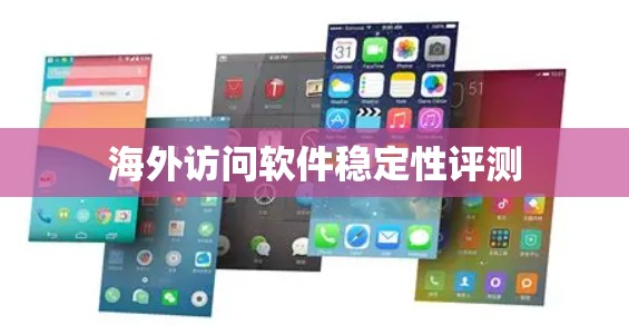 海外访问软件稳定性评测