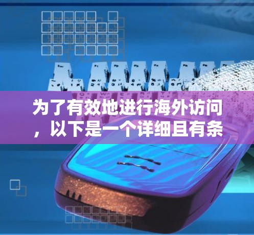 为了有效地进行海外访问，以下是一个详细且有条理的指南，涵盖所有关键步骤和注意事项