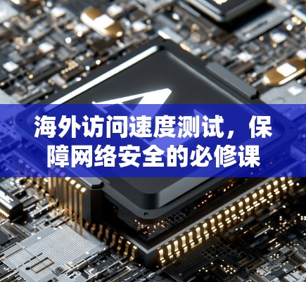海外访问速度测试，保障网络安全的必修课