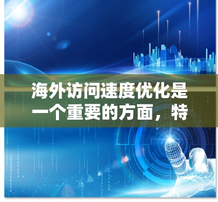 海外访问速度优化是一个重要的方面,特别是在国际项目中,可以显著提升客户满意度和工作效率。以下是一些常见的海外访问速度优化方法 海外访问速度优化是一个重要的方面,特别是在国际项目中,可以显著提升客户满意度和工作效率。以下是一些常见的海外访问速度优化方法