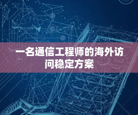 一名通信工程师的海外访问稳定方案 一名通信工程师的海外访问稳定方案