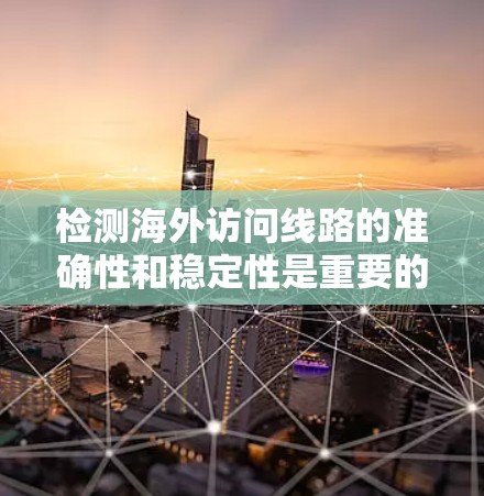 检测海外访问线路的准确性和稳定性是重要的一环。以下是一些通用的检测方法和建议,帮助您更好地评估和维护您的访问线路 检测海外访问线路的准确性和稳定性是重要的一环。以下是一些通用的检测方法和建议,帮助您更好地评估和维护您的访问线路