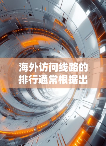 海外访问线路的排行通常根据出发地、目的地、时间、费用、安全性和灵活性等因素来排序。以下是一些常见的国际航班和旅游线路的排行示例