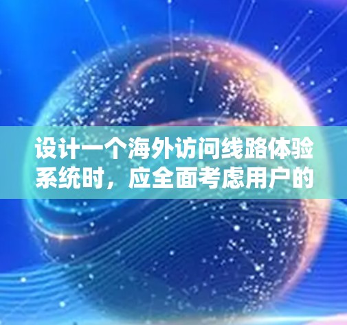 设计一个海外访问线路体验系统时，应全面考虑用户的需求、功能和安全性的平衡。以下是一个系统设计和实现的步骤指南