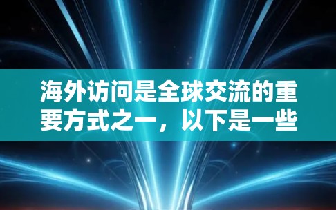 海外访问是全球交流的重要方式之一,以下是一些建议,帮助您选择合适的访问线路 海外访问是全球交流的重要方式之一,以下是一些建议,帮助您选择合适的访问线路