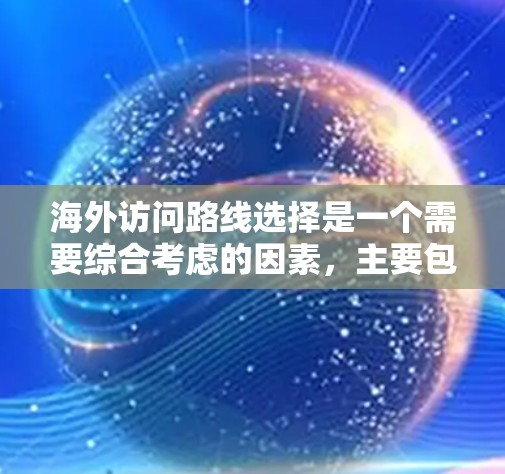 海外访问路线选择是一个需要综合考虑的因素,主要包括以下几个方面 海外访问路线选择是一个需要综合考虑的因素,主要包括以下几个方面