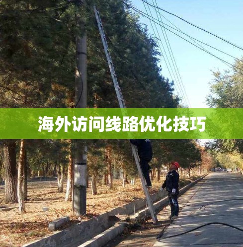 海外访问线路优化技巧