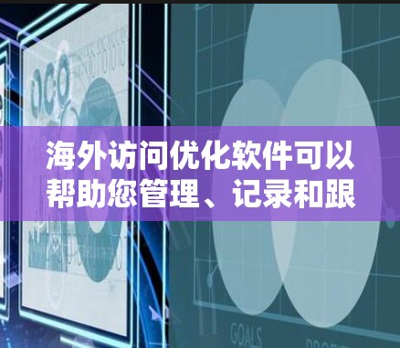 海外访问优化软件可以帮助您管理、记录和跟踪多次访问,从而提高效率和效果。以下是几种常见的海外访问优化软件及其特点 海外访问优化软件可以帮助您管理、记录和跟踪多次访问,从而提高效率和效果。以下是几种常见的海外访问优化软件及其特点