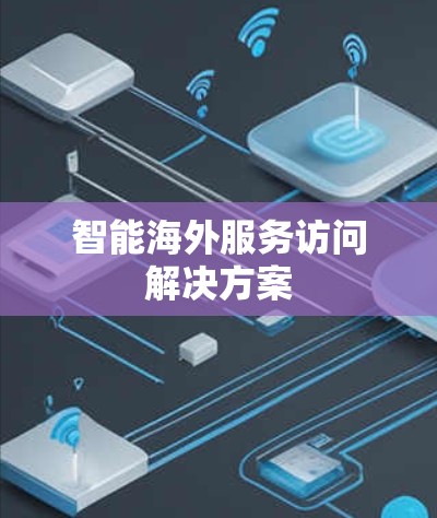 智能海外服务访问解决方案 智能海外服务访问解决方案