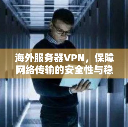 海外服务器VPN,保障网络传输的安全性与稳定性 海外服务器VPN,保障网络传输的安全性与稳定性