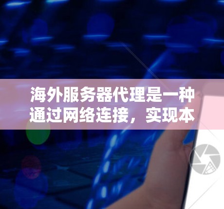 海外服务器代理是一种通过网络连接，实现本地服务器与外部服务器之间数据和资源交换的技术。以下是对该主题的详细分析和总结