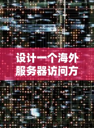 设计一个海外服务器访问方案需要综合考虑多个因素，以确保访问的高效、安全和合规。以下是一个详细的海外服务器访问方案设计指南