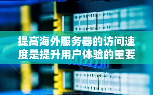 提高海外服务器的访问速度是提升用户体验的重要步骤。以下是一些常见的方法,适用于大多数服务器,包括云服务器、Dedicated服务器和企业服务器 提高海外服务器的访问速度是提升用户体验的重要步骤。以下是一些常见的方法,适用于大多数服务器,包括云服务器、Dedicated服务器和企业服务器