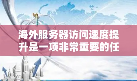 海外服务器访问速度提升是一项非常重要的任务,特别是在需要快速响应和高效协作的情况下。以下是一些提高海外服务器访问速度的技巧和方法 海外服务器访问速度提升是一项非常重要的任务,特别是在需要快速响应和高效协作的情况下。以下是一些提高海外服务器访问速度的技巧和方法