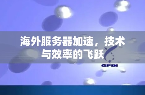 海外服务器加速，技术与效率的飞跃