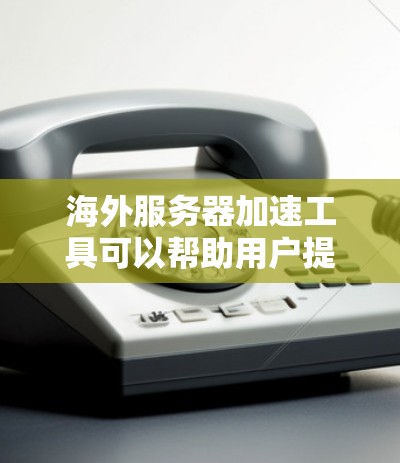 海外服务器加速工具可以帮助用户提升服务器性能，减少延迟，特别是在海外开发或网络连接时。以下是一些常见的海外服务器加速工具及其特点