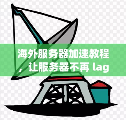 海外服务器加速教程，让服务器不再 lag，只需一招！
