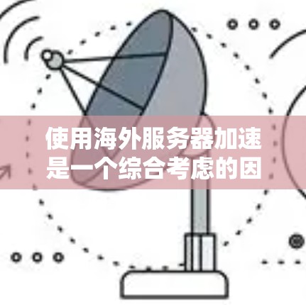 使用海外服务器加速是一个综合考虑的因素，适合特定场景下的优化解决方案。以下是对海外服务器加速的详细分析和建议