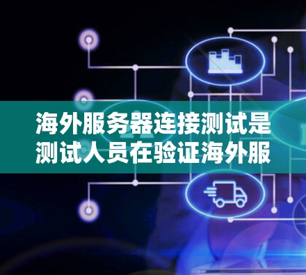 海外服务器连接测试是测试人员在验证海外服务器与本地服务器或本地服务器之间的连接是否稳定的流程。以下是一个详细的步骤指南，帮助你进行海外服务器连接测试