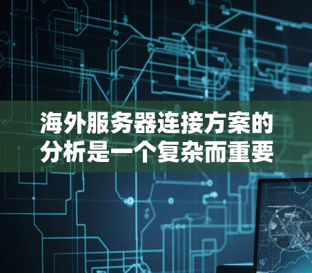 海外服务器连接方案的分析是一个复杂而重要的任务,涉及多个方面,从本地配置到存储迁移、网络连接、安全性、测试和部署管理。以下是一个详细的分析和步骤指南 海外服务器连接方案的分析是一个复杂而重要的任务,涉及多个方面,从本地配置到存储迁移、网络连接、安全性、测试和部署管理。以下是一个详细的分析和步骤指南