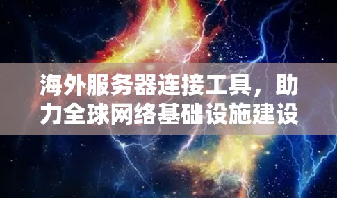 海外服务器连接工具，助力全球网络基础设施建设