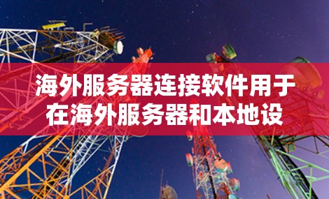 海外服务器连接软件用于在海外服务器和本地设备之间建立连接。以下是一些常用的海外服务器连接软件及其特点